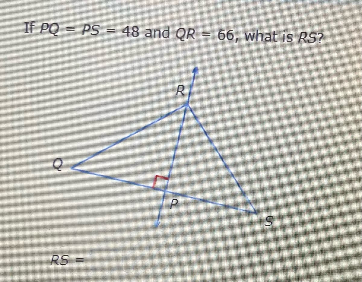 If PQ = PS = 48 and QR = 66, what is RS?
R.
RS =
