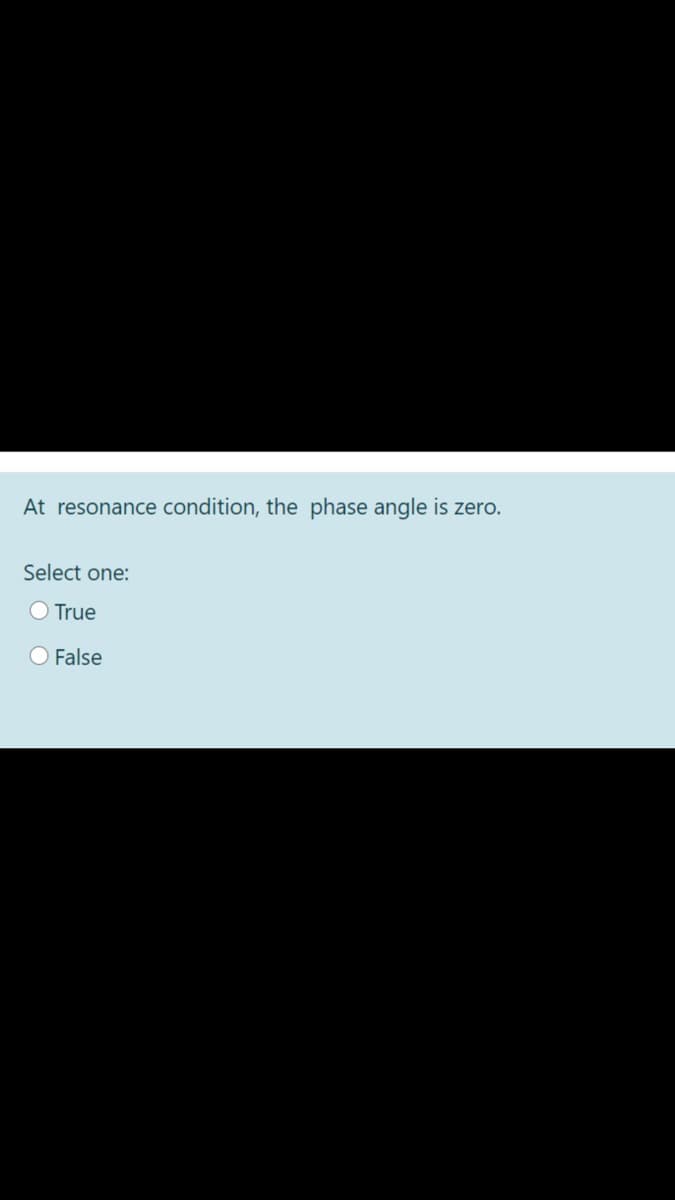 At resonance condition, the phase angle is zero.
Select one:
O True
O False
