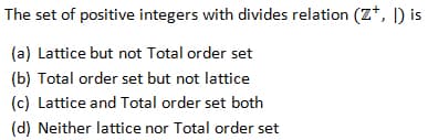 The set of positive integers with divides relation (Z+, I) is
(a) Lattice but not Total order set
(b) Total order set but not lattice
(c) Lattice and Total order set both
(d) Neither lattice nor Total order set
