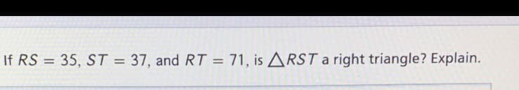 If RS = 35, ST = 37, and RT = 71, is ARST a right triangle? Explain.
%3D
%3D
