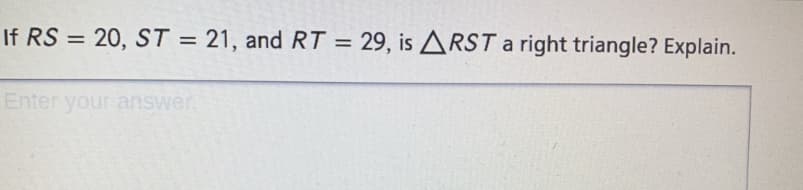 If RS = 20, ST = 21, and RT = 29, is ARST a right triangle? Explain.
%3D
%3D
Enter your answer

