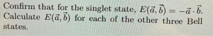 Confirm that for the singlet state, E(a, b) = -ã ·b.
Calculate E(a, b) for each of the other three Bell
states.
