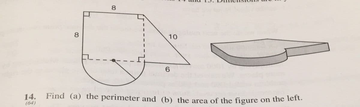 8
8
10
6.
14.
(64)
Find (a) the perimeter and (b) the area of the figure on the len.
