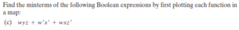 Find the minterms of the following Boolean expressions by first plotting each function in
a map:
(с) wyг + w'x' + wx:'
