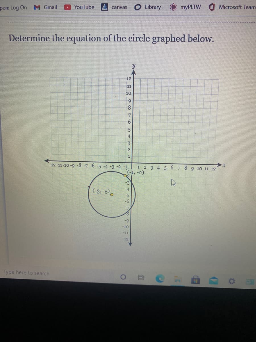 **Title: Determine the Equation of the Circle Graphed Below**

**Instructions:**
To find the equation of the circle, follow these steps:

1. **Identify the center of the circle (h, k):**
   - The center of the circle is the point where the circle is perfectly centered. 
   - From the graph, the center (-3, -5) is indicated clearly.

2. **Determine the radius r:**
   - The radius is the distance from the center of the circle to any point on the circle. 
   - One point on the circle shown in the graph is (-1, -2).
   - Use the distance formula to calculate the radius:
     \[
     r = \sqrt{(x_2 - x_1)^2 + (y_2 - y_1)^2}
     \]
     Where \((x_1, y_1) = (-3, -5)\) and \((x_2, y_2) = (-1, -2)\):
     \[
     r = \sqrt{(-1 - (-3))^2 + (-2 - (-5))^2} = \sqrt{(2)^2 + (3)^2} = \sqrt{13}
     \]

3. **Form the equation of the circle:**
   - The standard form for the equation of a circle is:
     \[
     (x - h)^2 + (y - k)^2 = r^2
     \]
   - Plug in the values for \(h\), \(k\), and \(r\):
     \[
     (x + 3)^2 + (y + 5)^2 = 13
     \]
   
**Graph Description:**

- **Axes:**
  - The x-axis and y-axis range from -12 to 12.
  - The origin (0,0) is clearly marked.

- **Grid:** 
  - The graph is overlaid with a grid pattern for precise plotting.

- **Circle:**
  - A circle is drawn with the center at \((-3, -5)\).
  - The circumference of the circle passes through the point \((-1, -2)\).
  
By following these steps, you can determine that the equation of the circle graphed is:
\[
(x + 3)^2 + (y + 5)^2 = 13
\]