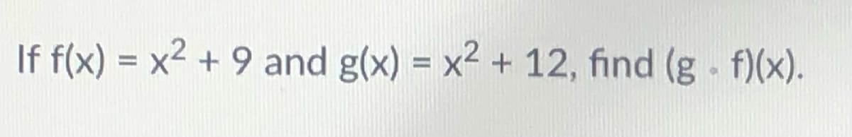 If f(x) = x2 + 9 and g(x) = x2 + 12, find (g f)(x).
%3D
