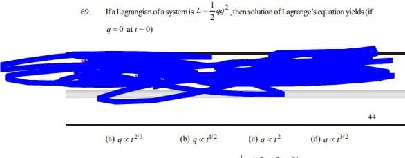 IfaLagrangian of a system is L =-
94ʻ,then solution of Lagrange's equation yields (if
69.
q =0 at = 0)
44
(a) q xr213
(b) q e 2
(c) q xr?
(d) q x p2
