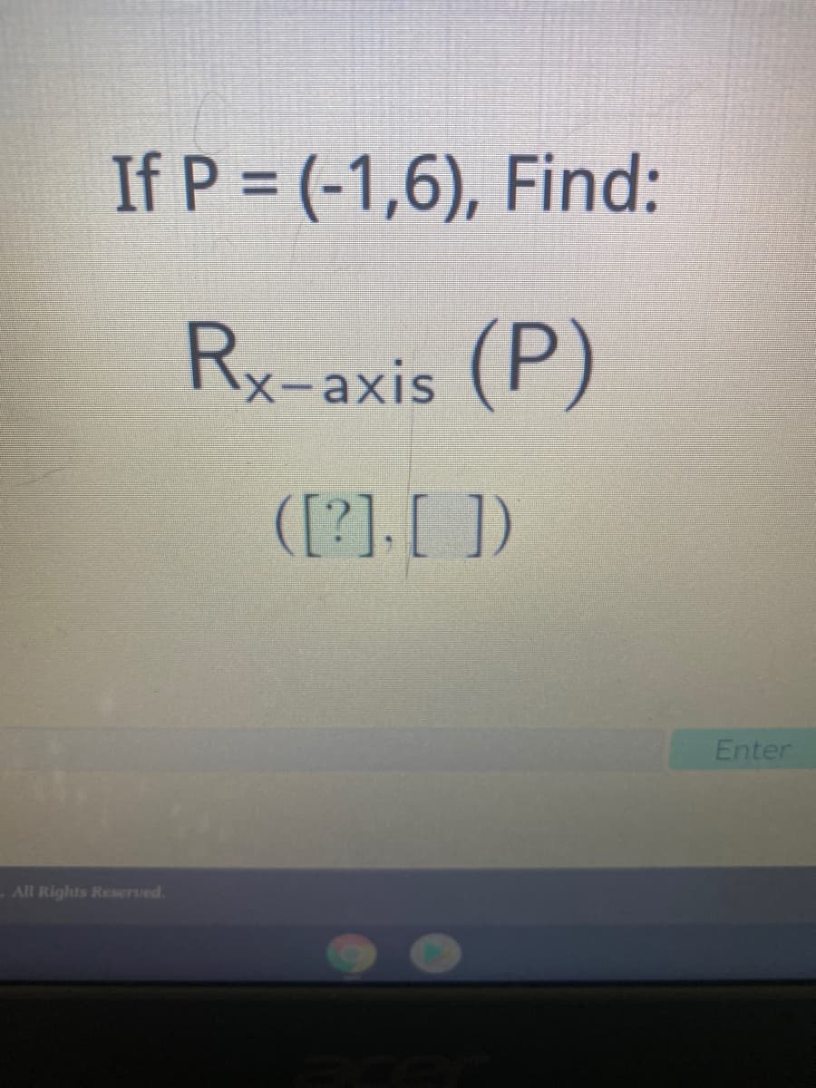 If P = (-1,6), Find:
Rx-axis (P)
([?]. [ ])
Enter
-All Rights Reserved.
