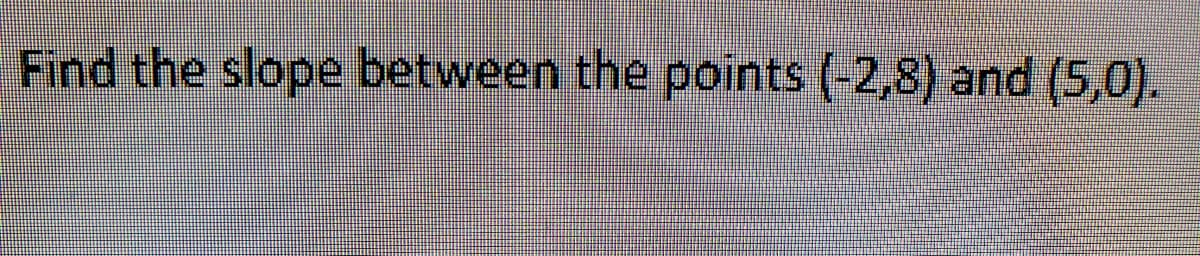 Find the slope between the points (-2,8) and (5,0).
