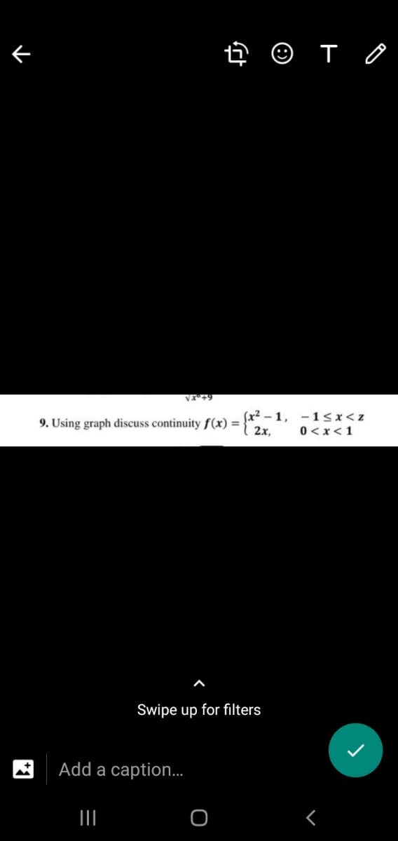 2 © T O
V+9
9. Using graph discuss continuity f(x) = }
2x,
(x2 – 1, - 15x<z
0<x<1
Swipe up for filters
Add a caption..
