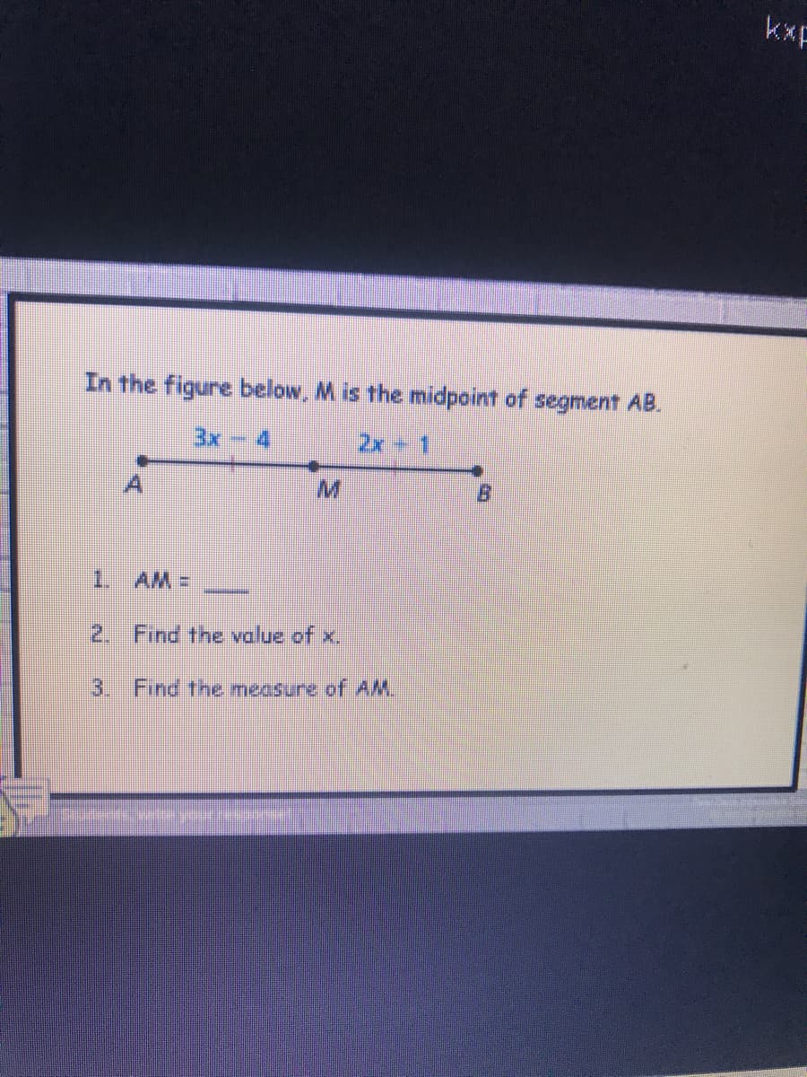 kxF
In the figure below, M. is the midpoint of segment AB.
3x- 4
2x 1
M.
1.
AM%3D
2. Find the value of x,
3. Find the measure of AM.
