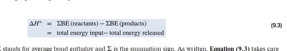 ΔΗ ΣΒΕ (reactants )-ΣΒE (products)
= total energy input- total energy released
(9.3)
stands for average bond enthalpy and E is the summation sign. As written, Equation (9.3) takes care
