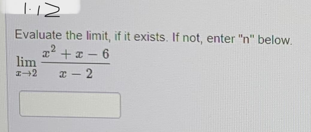 1.12
Evaluate the limit, if it exists. If not, enter "n" below.
x²+x-6
x - 2
lim
I-2