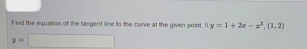 Find the equation of the tangent line to the curve at the given point. \\ y = 1+ 2x − x³, (1, 2)
Y =