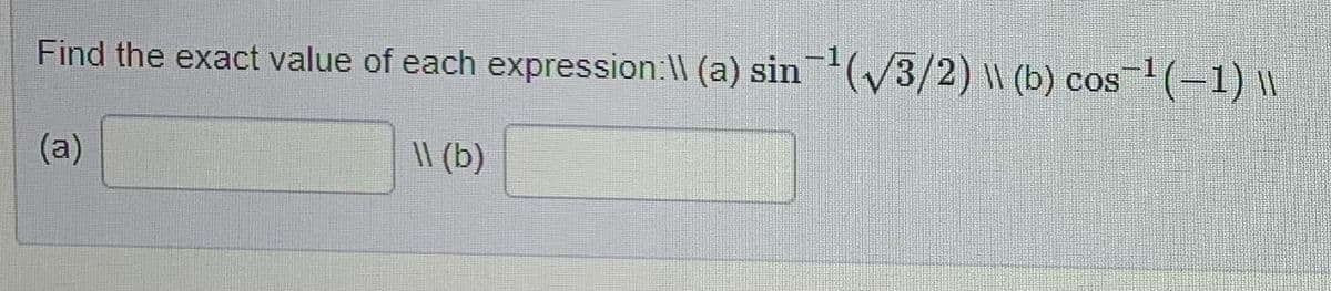 Find the exact value of each expression:\\ (a) sin¯¹(√3/2) \\ (b) cos¯¹(−1) \\
(a)
\\ (b)