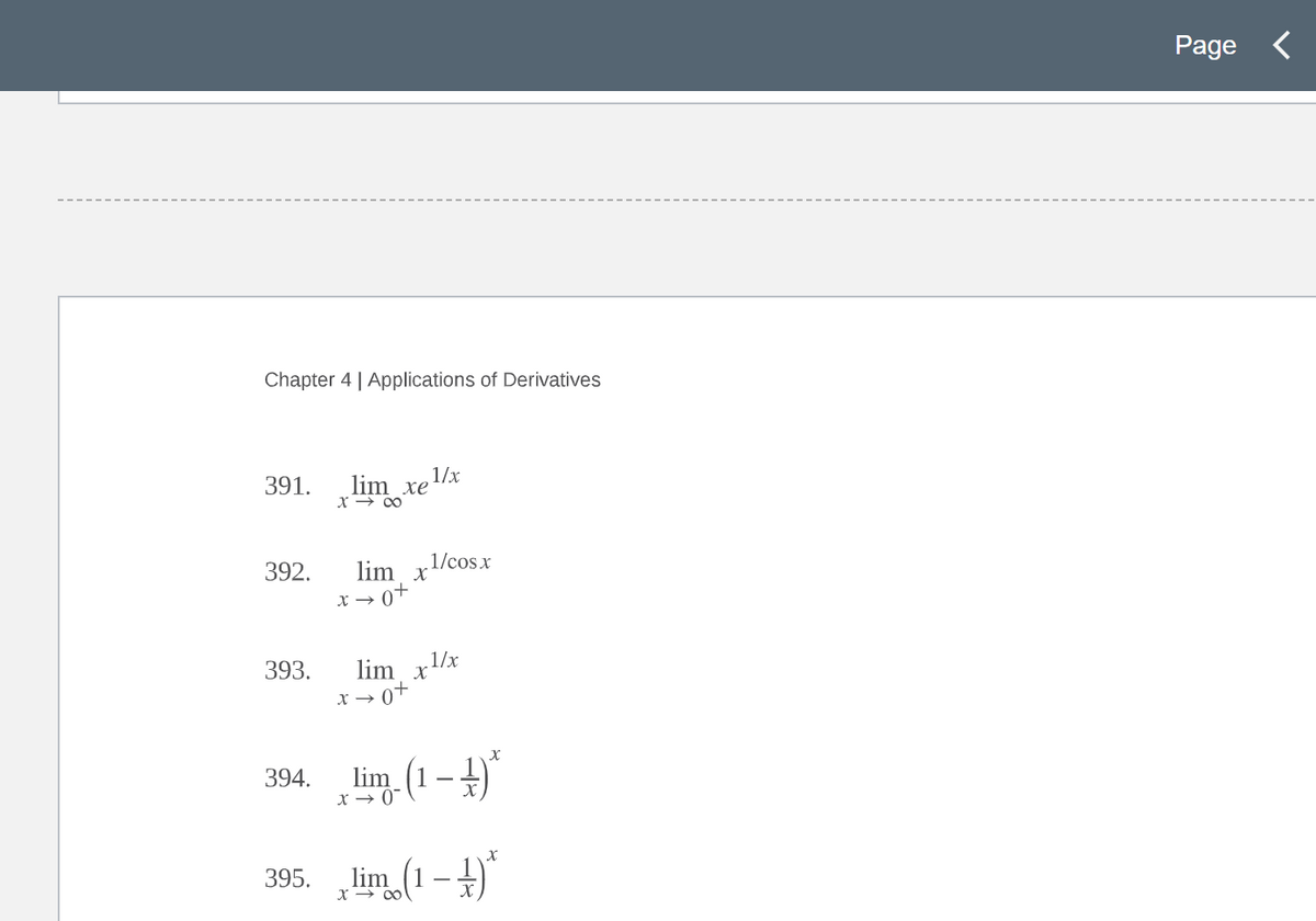 Chapter 4 | Applications of Derivatives
391.
392.
lim xex
x →∞
lim x
0+
X→
393. lim x
x → 0+
1/cos x
_0←x
1/x
394. lim (1-4)
395. lim (1-1)*
X→∞
Page <