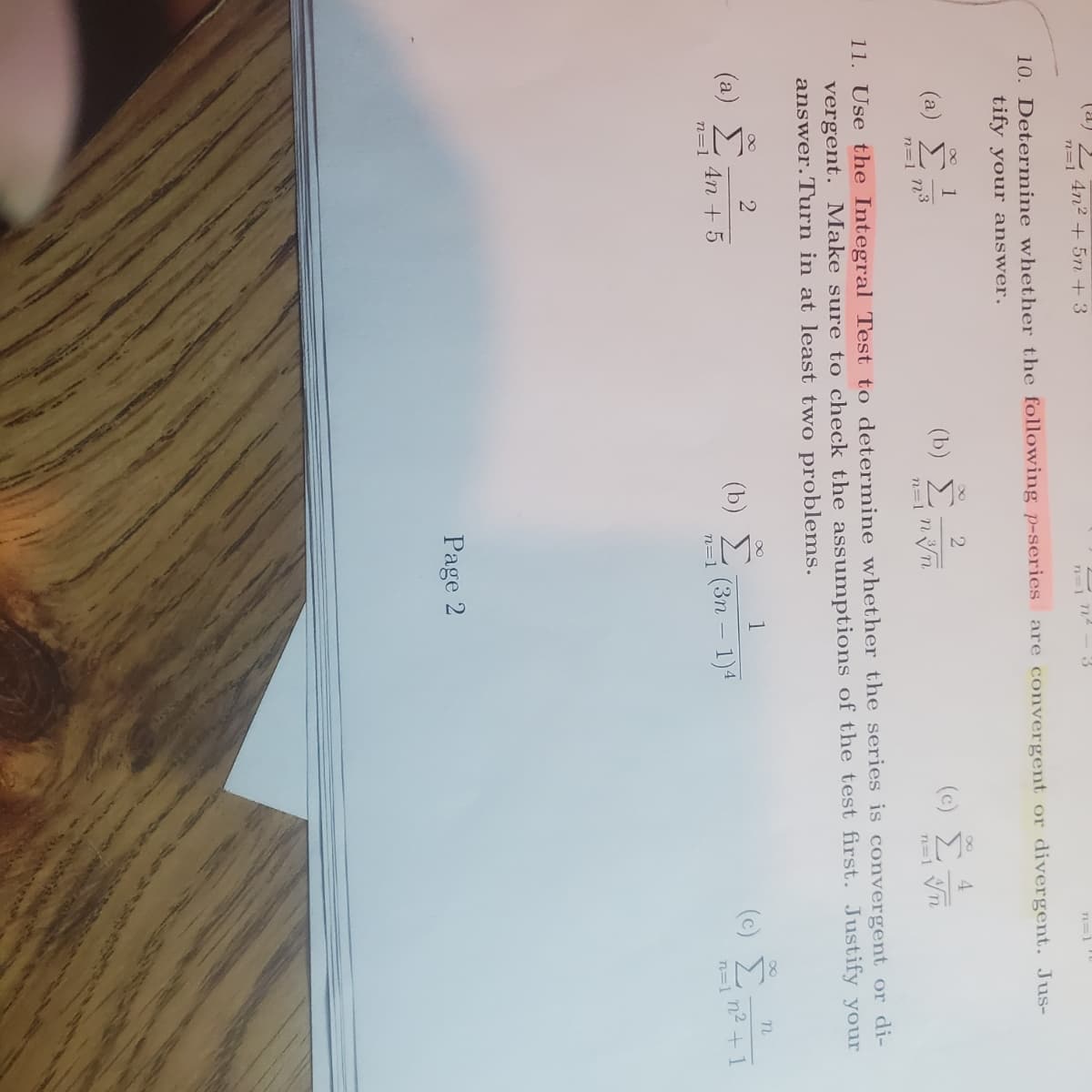 (a)
(a)
n=1
(a)
4n² + 5n +3
10. Determine whether the following p-series are convergent or divergent. Jus-
tify your answer.
M8
n=1
1
n³
n=1
(b)
2
4n + 5
2
nvn
n²
11. Use the Integral Test to determine whether the series is convergent or di-
vergent. Make sure to check the assumptions of the test first. Justify your
answer. Turn in at least two problems.
(b) Σ
n=1
3
1
(3n - 1)4
Page 2
n=1
4
n=1 √n
n
(c) 27²+1
n=1