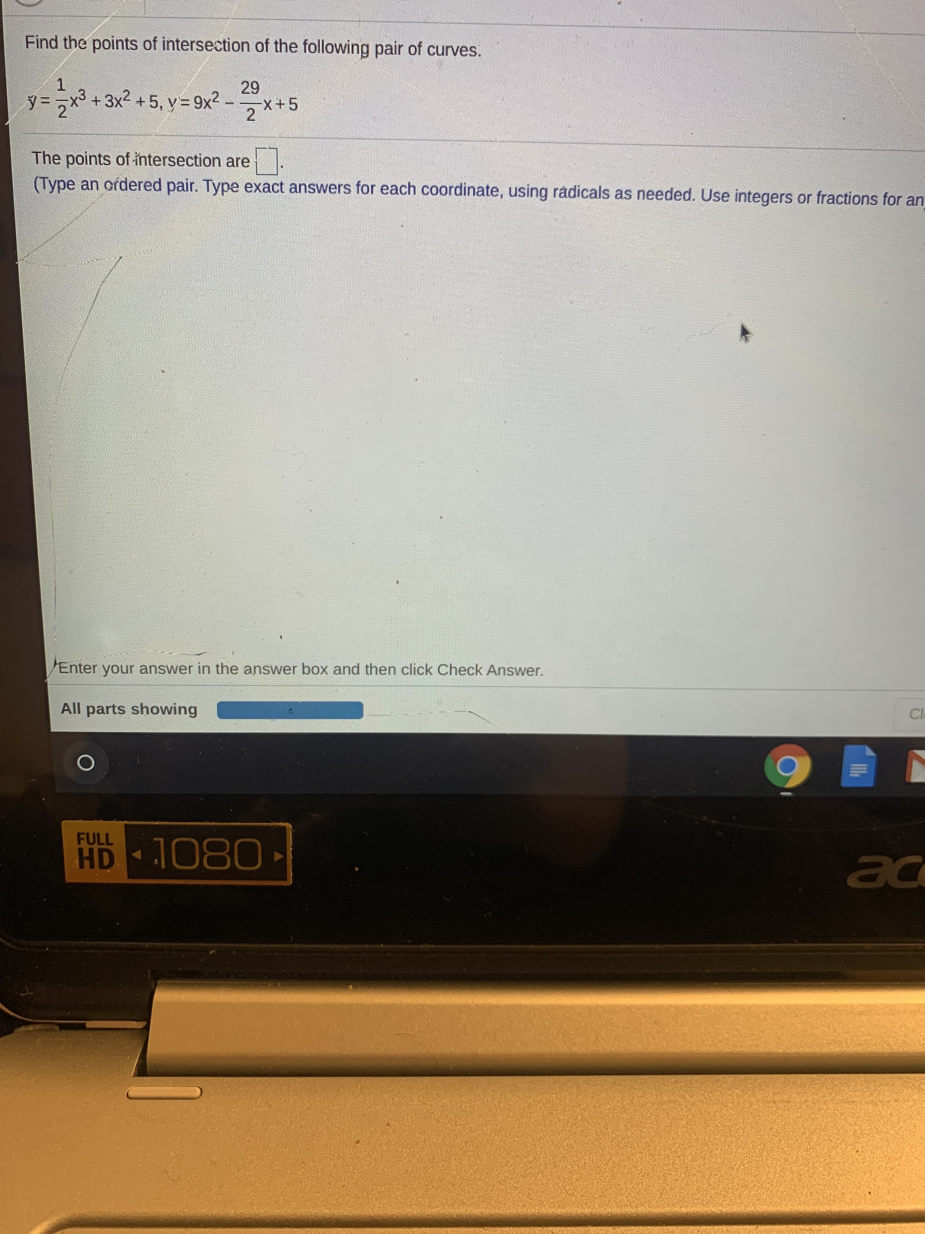 Find the points of intersection of the following pair of curves.
29
X+5
y = ,x3 +3x2 +5, y= 9x2 -
2**5
The points of intersection are
(Type an ordered pair. Type exact answers for each coordinate, using radicals as needed. Use integers or fractions for an
Enter your answer in the answer box and then click Check Answer.
All parts showing
CI
FULL
HD 1080
ac
