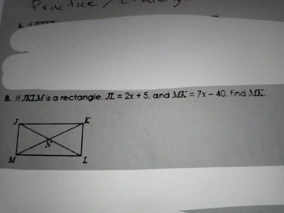 Prác
tice/
6. 1f T
8. If JKLM is a rectangle, JL = 2r + 5, and MK = 7x - 40, find MK.
