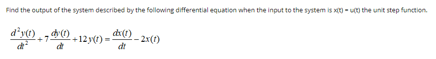 Find the output of the system described by the following differential equation when the input to the system is x(t) = u(t) the unit step function.
d’y(t)
7(t)
dt
dy (t)
dx(t)
+12 y(t) = -
dt
– 2x(t)
dt?
