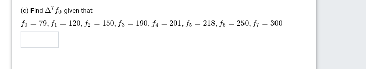 (c) Find A' fo given that
fo = 79, fi = 120, f2 = 150, f3 = 190, f4 = 201, fs = 218, f6 = 250, f7 = 300
