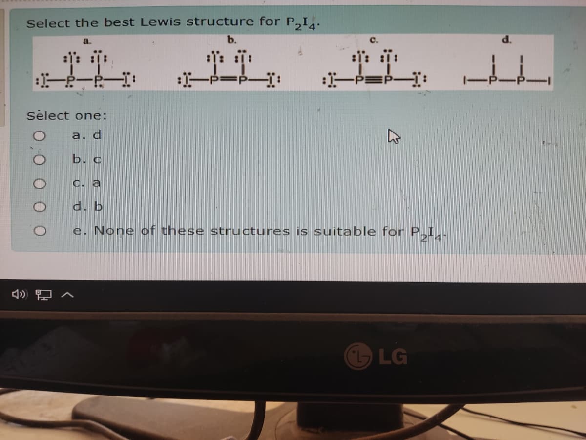 Select the best Lewis structure for P,I.
a.
d.
-p
sèlect one:
a. d
b. c
C. a
d. b
e. None of these structures is suitable for P,I,.
LG
0.O
