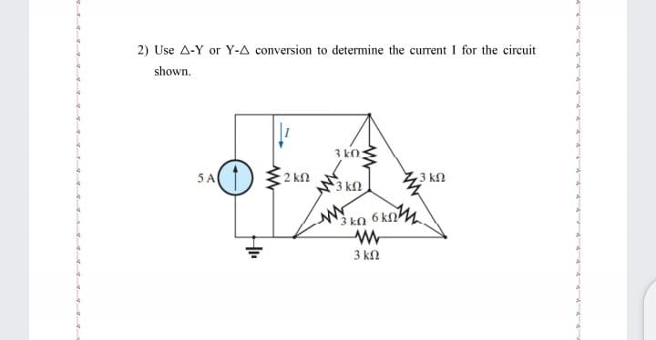 2) Use A-Y or Y-A conversion to determine the current I for the circuit
shown.
3 kO:
5A
1) 32 kn
3 kN
3 kn
kn 6 kn
6 knM
3 kN
