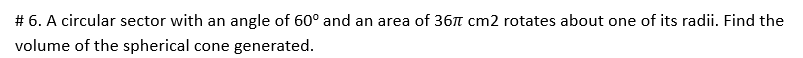 # 6. A circular sector with an angle of 60° and an area of 367 cm2 rotates about one of its radii. Find the
volume of the spherical cone generated.