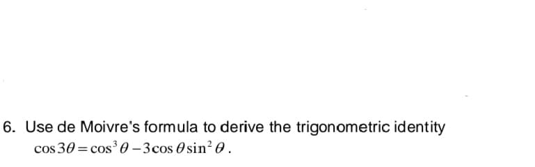 6. Use de Moivre's formula to derive the trigonometric identity
cos 30 = cos³ 0-3 cos sin²0.
0