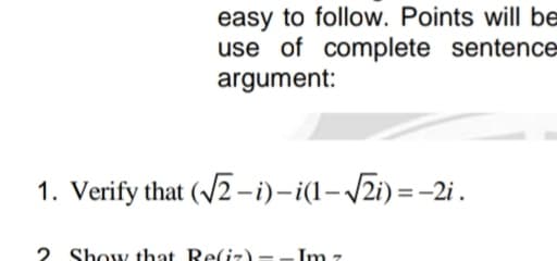 easy to follow. Points will be
use of complete sentence
argument:
1. Verify that (√2-i)-i(1-√√2i)=-2i.
2 Show that Re(iz) - - In