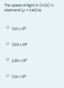 The speedi of ight in (m/s) in
diamond (u= 242) is
124 x 10
300 x 10"
2.30 x 10*
214 x 10
