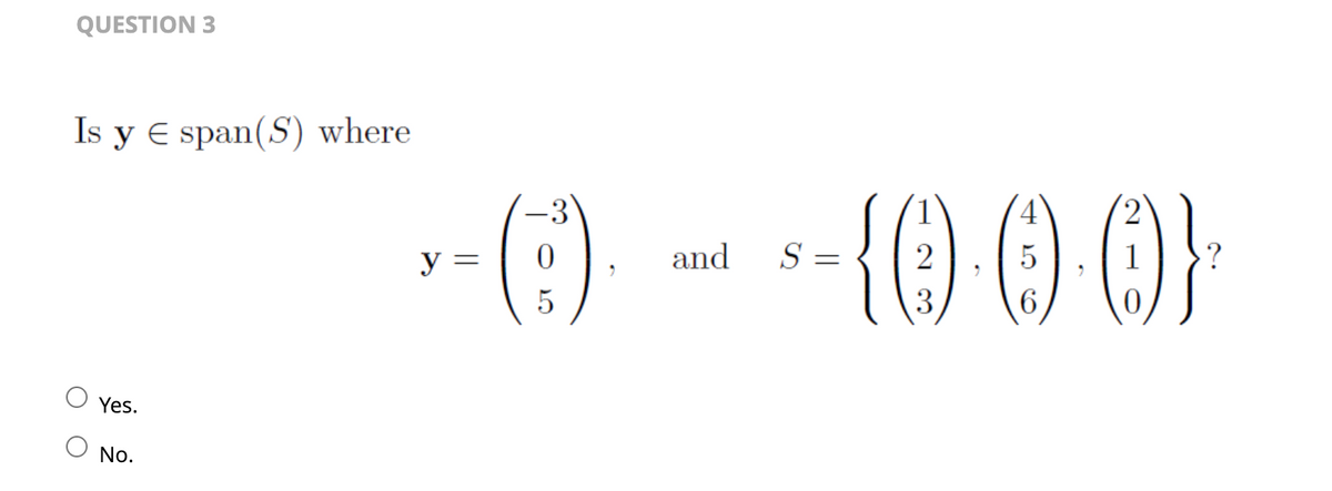 QUESTION 3
Is y E span(S) where
Yes.
O No.
-3
x-(:-). -* *- {0·0-0}
y
and S =
5
6
3
>?