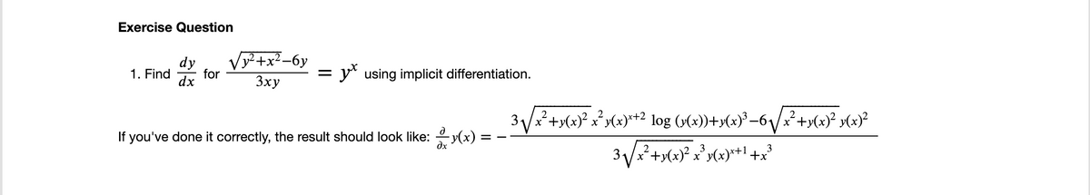 Exercise Question
1. Find
dy
dx
for
√y²+x²-6y
3xy
=
using implicit differentiation.
If you've done it correctly, the result should look like: y(x)
dx
3√√x²+y(x)² x²y(x)*+² log (v(x))+v(x)³−6√/\x²+v(x)² v(x)²
3√√/x²+y(x)² x³y(x)x+¹+x²
3