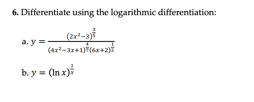 6. Differentiate using the logarithmic differentiation:
a. y =
3
(2x²-3)5
4
(4x²-3x+1)7(6x+2)z
b. y = (In x) =/