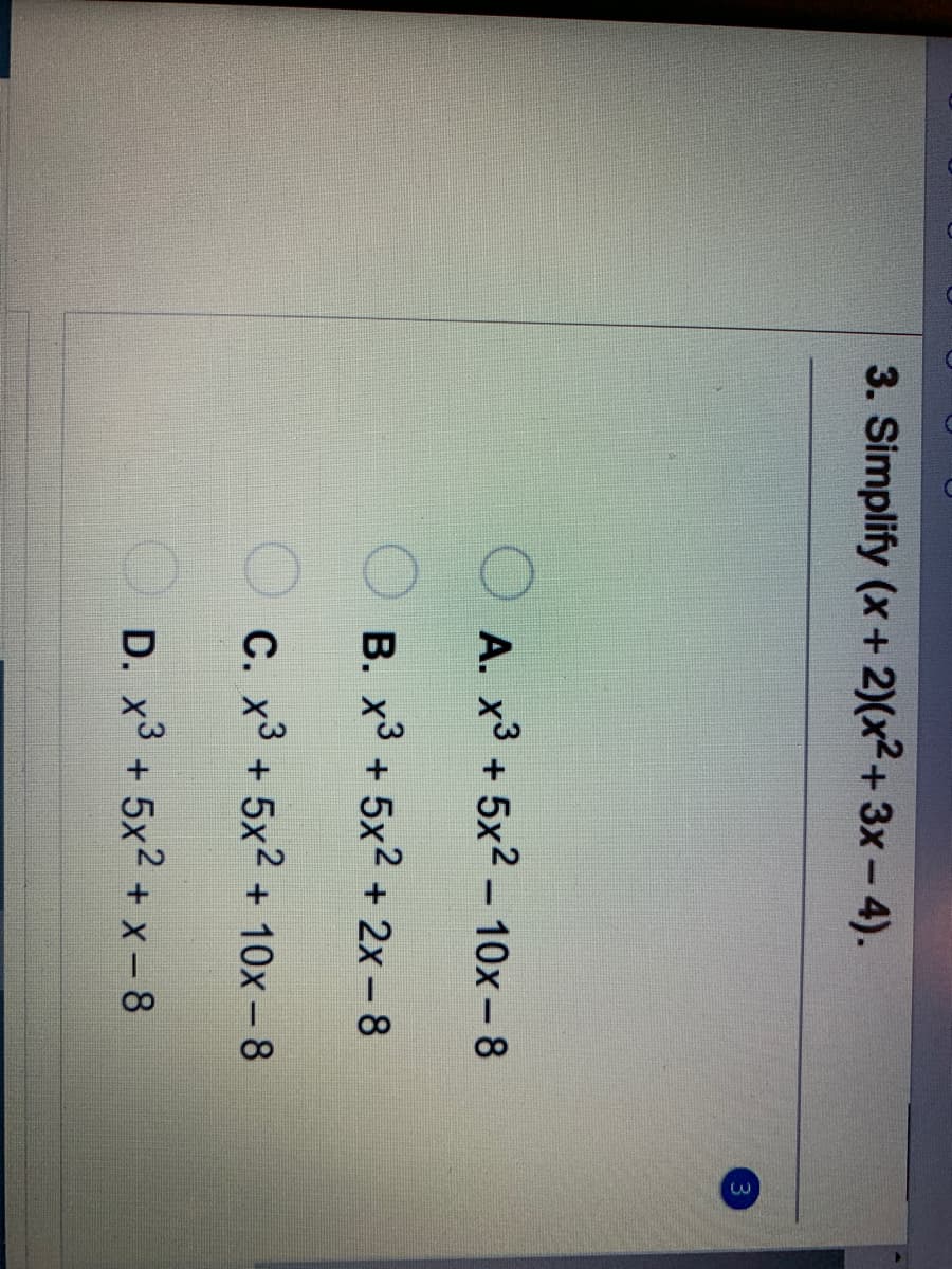 3. Simplify (x+ 2)(x2+3x- 4).
O A. x3 + 5x2 – 10x – 8
O B. x³ + 5x² + 2x – 8
C. x3 + 5x2 + 10x – 8
D. x3 + 5x2 + x - 8
