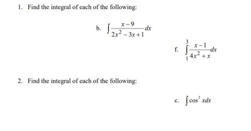 1. Find the integral of each of the following:
x-9
2x²-3x+1
b. f
2. Find the integral of each of the following:
-dx
f.
C.
3
1
x-1
4x² + x
-dx
[cos² xdx