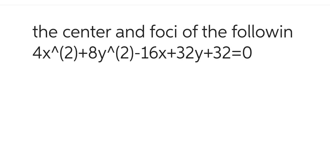 the center and foci of the followin
4x^(2)+8y^(2)-16x+32y+32=0