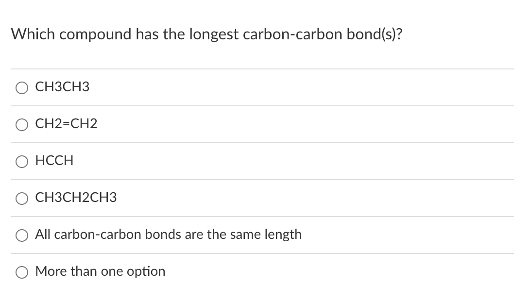 Which compound has the longest carbon-carbon bond(s)?
O CH3CH3
CH2=CH2
HCCH
CH3CH2CH3
All carbon-carbon bonds are the same length
O More than one option