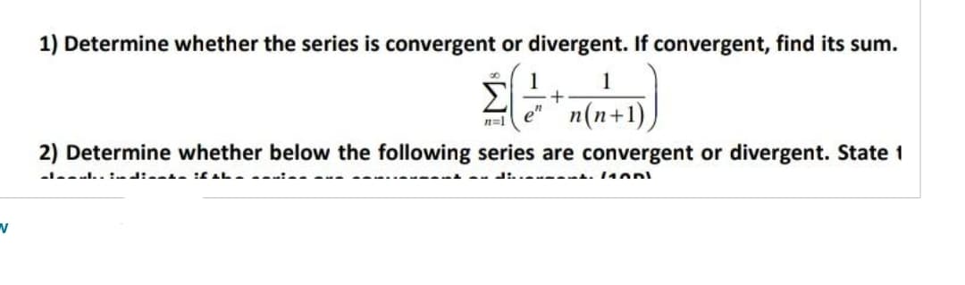 V
1) Determine whether the series is convergent or divergent. If convergent, find its sum.
É (1+
Σ
n=1
en
1
n(n+1)
2) Determine whether below the following series are convergent or divergent. State 1
----..:: :f th ----
- 11001