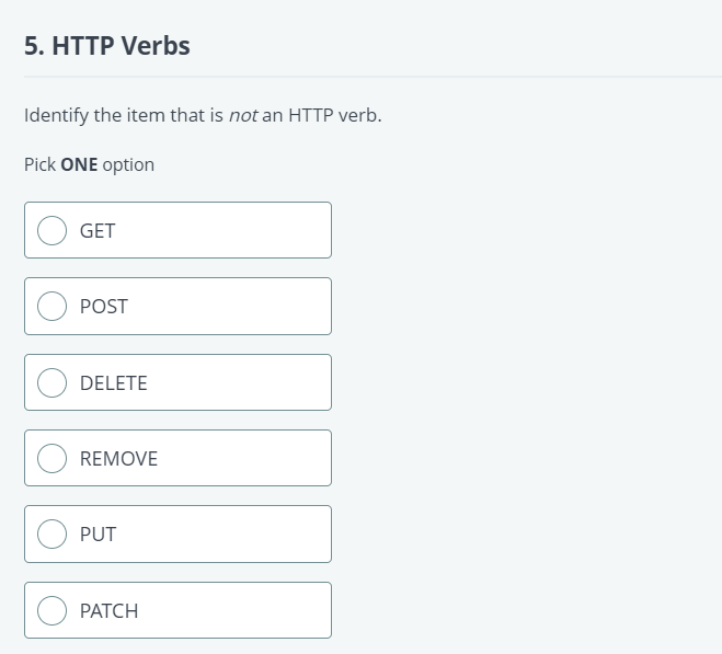 5. HTTP Verbs
Identify the item that is not an HTTP verb.
Pick ONE option
GET
POST
DELETE
REMOVE
PUT
PATCH
