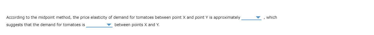 According to the midpoint method, the price elasticity of demand for tomatoes between point X and point Y is approximately
suggests that the demand for tomatoes is
, which
v between points X and Y.

