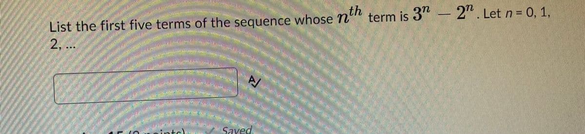 th
term is 3"
-2. Let n= 0, 1,
List the first five terms of the sequence whose n
2,..
Saved
