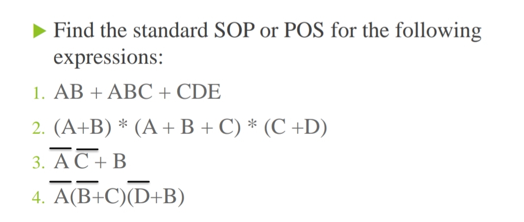 Find the standard SOP or POS for the following
expressions:
1. AB + ABC + CDE
2. (A+B) * (A +B + C) * (C +D)
3. A C + B
4. A(B+C)(D+B)
