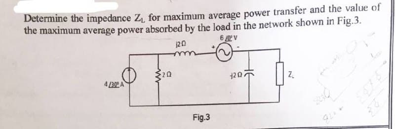 Determine the impedance Z₁ for maximum average power transfer and the value of
the maximum average power absorbed by the load in the network shown in Fig.3.
6/0° V
120
4/30 A
3202
Fig.3
120.
Z
2