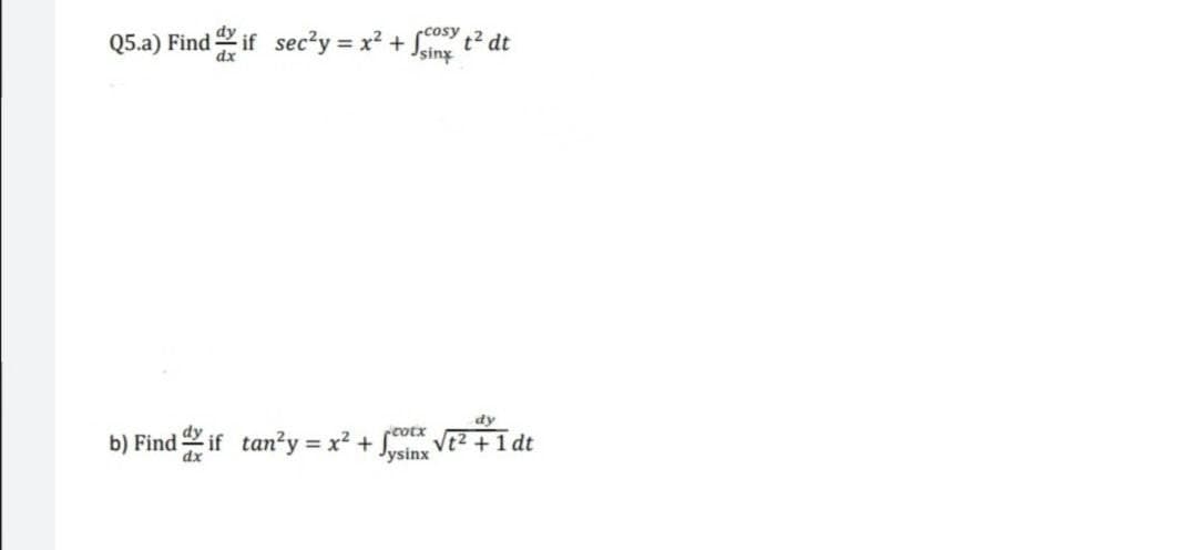 rcosy
Q5.a) Find if sec?y = x? + t² dt
dy
-cotx
b) Find if tan?y = x? + VE?+1 dt
dx
Jysinx
