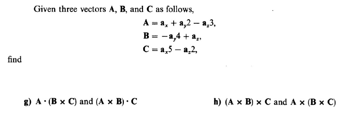 Given three vectors A, B, and C as follows,
A = a, + a,2 – a 3,
—а,4 + а,,
С 3D а,5 — а,2,
B =
|
find
g) A : (Вх С) аnd (A x B)- C
h) (А х В) х C and A x (B x С)
