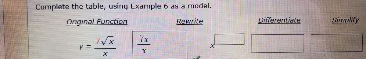 Complete the table, using Example 6 as a model.
Original Function
Rewrite
Differentiate
Simplify
7/x
7x
