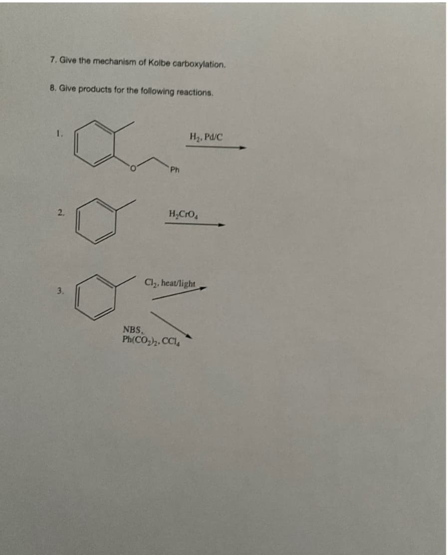 7. Give the mechanism of Kolbe carboxylation.
8. Give products for the following reactions.
1.
2.
3.
Ph
H₂, Pd/C
H₂CrO4
Cl₂, heat/light
NBS,
Ph(CO2),CCI,