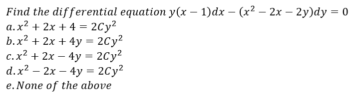 Find the differential equation y(x – 1)dx – (x2 – 2x – 2y)dy = 0
a.x? + 2x + 4 = 2Cy2
b.x? + 2x + 4y = 2Cy²
с.х2 + 2х — 4y — 2Су?
d.x2 — 2х — 4у %3D2Су?
|
= 2Cy2
-
e. None of the above
