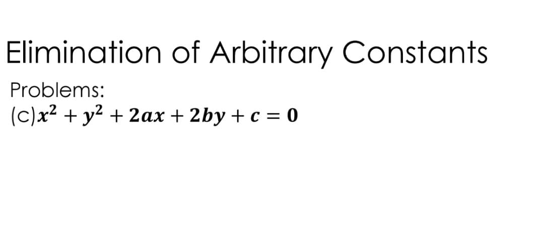 Elimination of Arbitrary Constants
Problems:
(c)x² + y² + 2ax + 2by + c = 0
